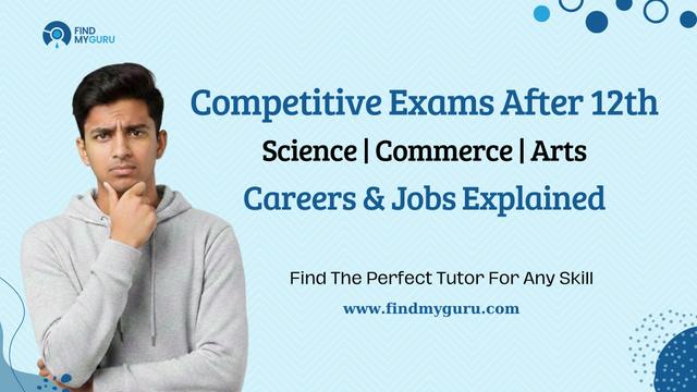 Competitive Exams After 12th: Science, Commerce & Arts Students